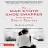 The Mad Kyoto Shoe Swapper and Other Short Stories by Rebecca... 9780804856577