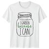 I Garden Because I Can TShirt Indoor Plants Gardening Gift For Him And Her
