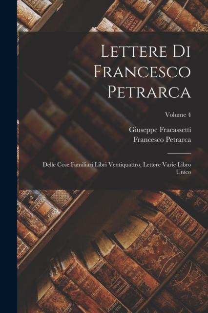 Buch Lettere Di Francesco Petrarca : Delle Cose Familiari Libri Ventiquattro, Lettere Varie Libro Unico; Volume 4