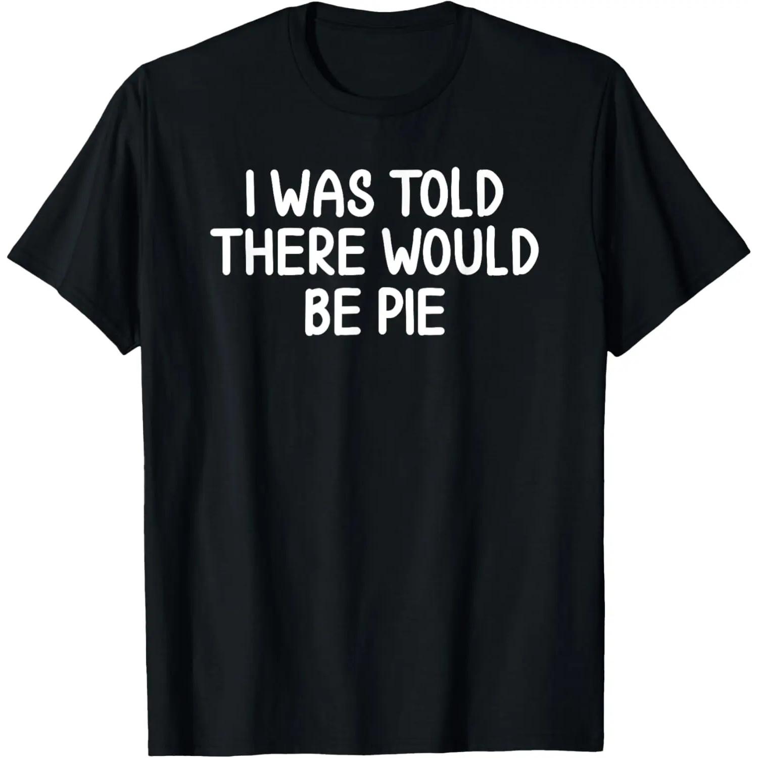 Funny, I Was Told There Would Be Pie T-shirt. Joke Sarcastic T-Shirt S