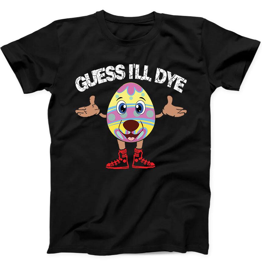 Guess I'll Dye Easter Egg Sunday Funny Gift Tee Black T Shirt 295