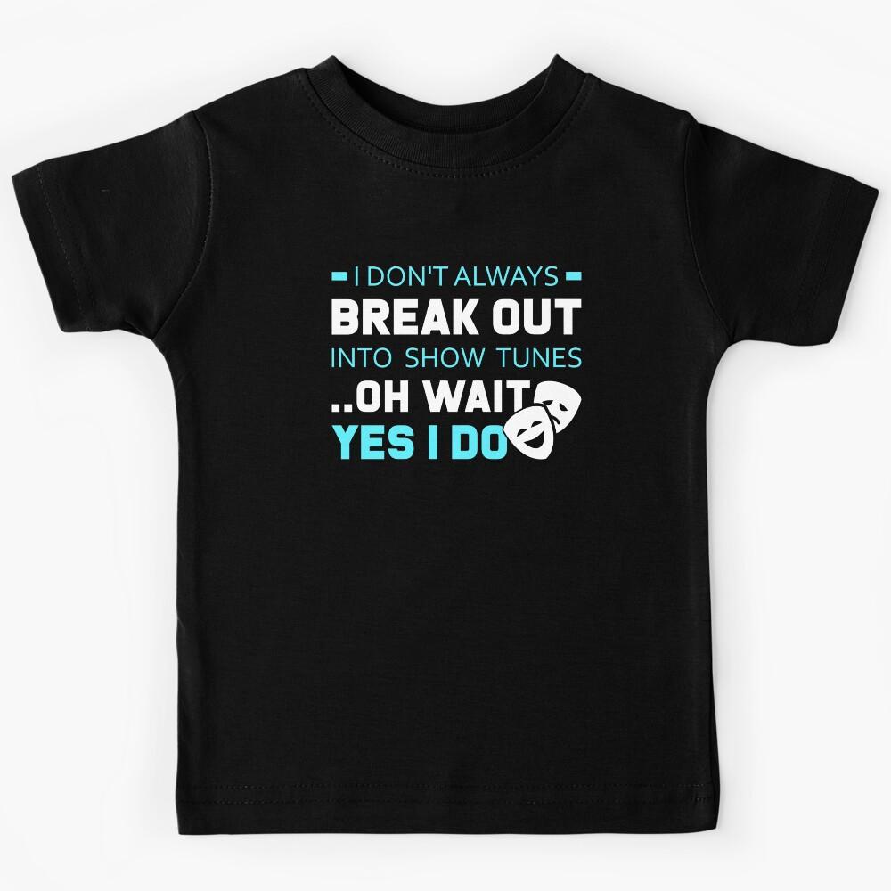 I Don t Always Break Out into Show Tunes Oh Wait, Yes I Do Kids T-Shirt 140