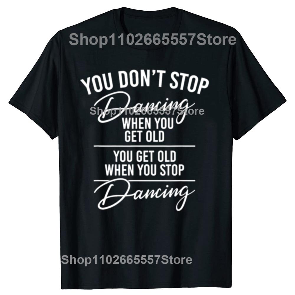Funny You Don't Stop Dancing When You Get Old Cute Dancer Teacher Graphic T-shirts Men Casual Tshirt Loose Oversized T Shirt