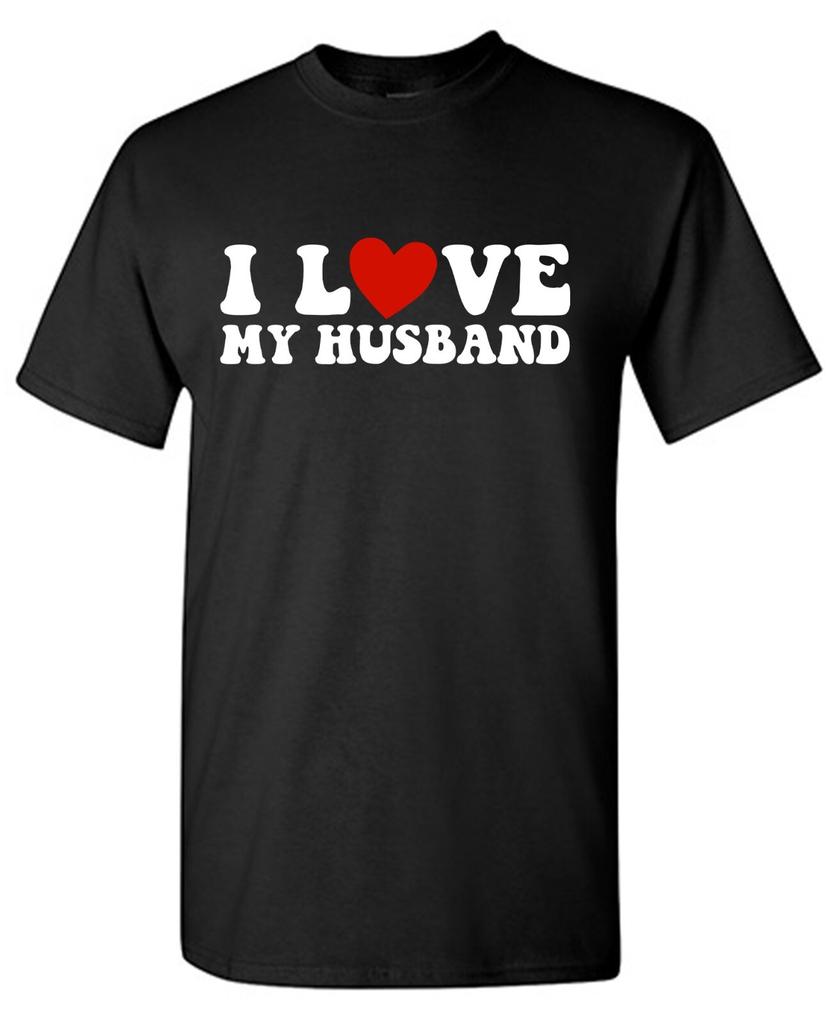 I Love My Husband Sarcastic Humor Graphic Tee Gift For Men Novelty Funny T Shirt