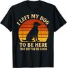 I Left My Dog To Be Here This Better Be Good Funny Retro Gift Unisex T-Shirt