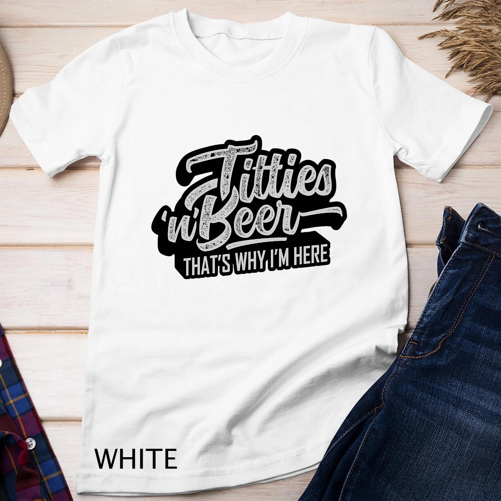 Titties and Beer Why I m Here Funny Beer Lover Adult Unisex T-shirt 3XL