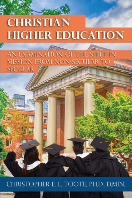 The Christian Higher Education : An Examination of the Shift In Mission from Non-Secular To Secular Book