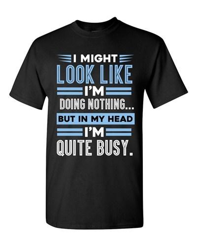 I Might Look Like Doing Nothing In My Head I m Quite Busy DT Adult T-Shirt Tee Unisex T-Shirt S