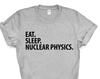 Nuclear Physics T-Shirt, Eat Sleep Nuclear Physics Shirt Mens Womens Gifts - 3581