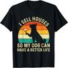 I Sell Houses So My Dog Can Have A Better Life - Real Estate T-Shirt