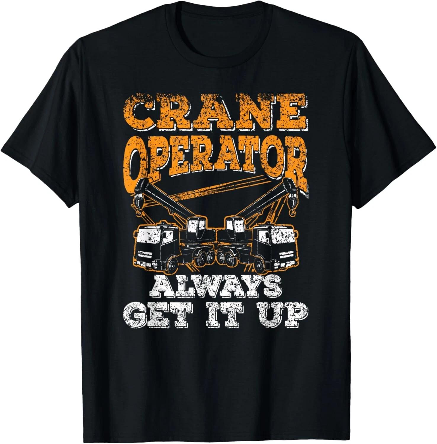 Crane Operator Always Get It Up Cranes Operate Job T- Shirt 4XL
