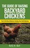 The The Guide Of Raising Backyard Chickens : How To Do Breed Selection, Feeding, Care And Collecting Eggs For Beginners Book