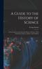 The A Guide To the History of Science; a First Guide for the Study of the History of Science, With Introductory Essays On Science and Tradition Book