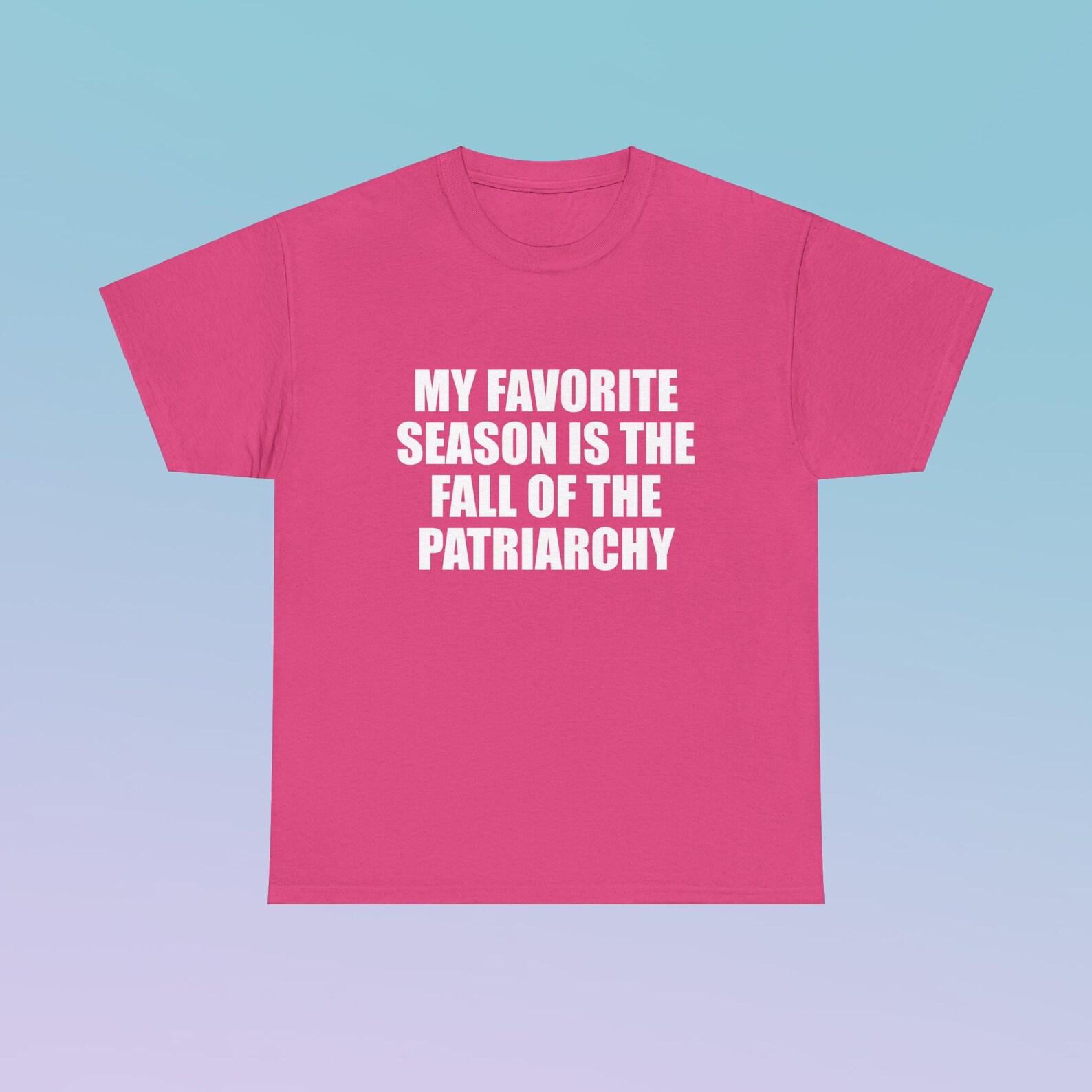 My Favorite Season Is The Fall Of The Patriarchy Unisex Heavy Cotton Tee Y2K Shirt Iconic Edgy Chaotic Sassy Cute Top Funny Party Gift Meme 2XL