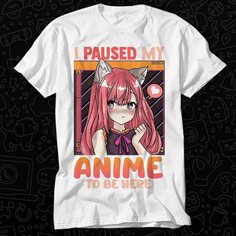 

I Paused My Anime To Be Here Funny Kawaii Girl T Shirt 560 4XL