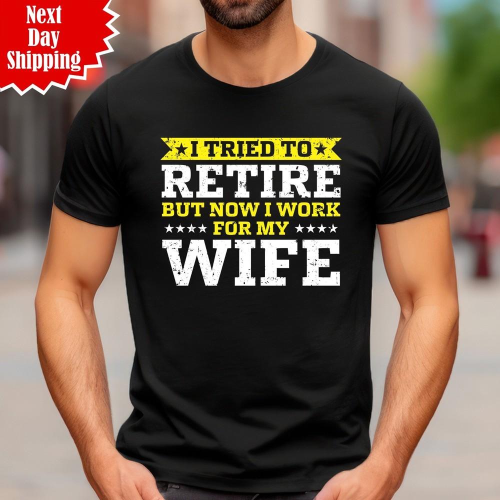 

I Tried To Retired But Now I Work For My Wife T Shirt Printed Funny Men Tee Top S