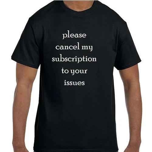 Funny Humor Please Cancel My Subscription To Your Issues T shirt T shirt 3XL