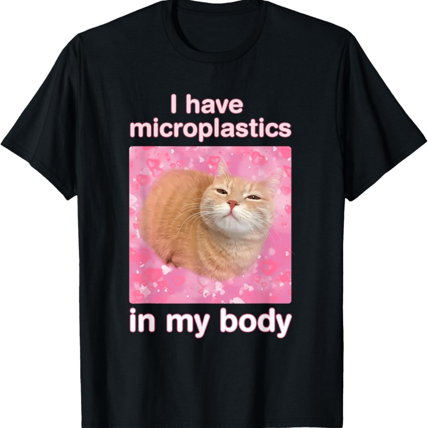 I Have Microplastics in My Body Funny Cat Meme for Women Men T-Shirt S