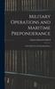 The Military Operations and Maritime Preponderance : Their Relations and Interdependence Book