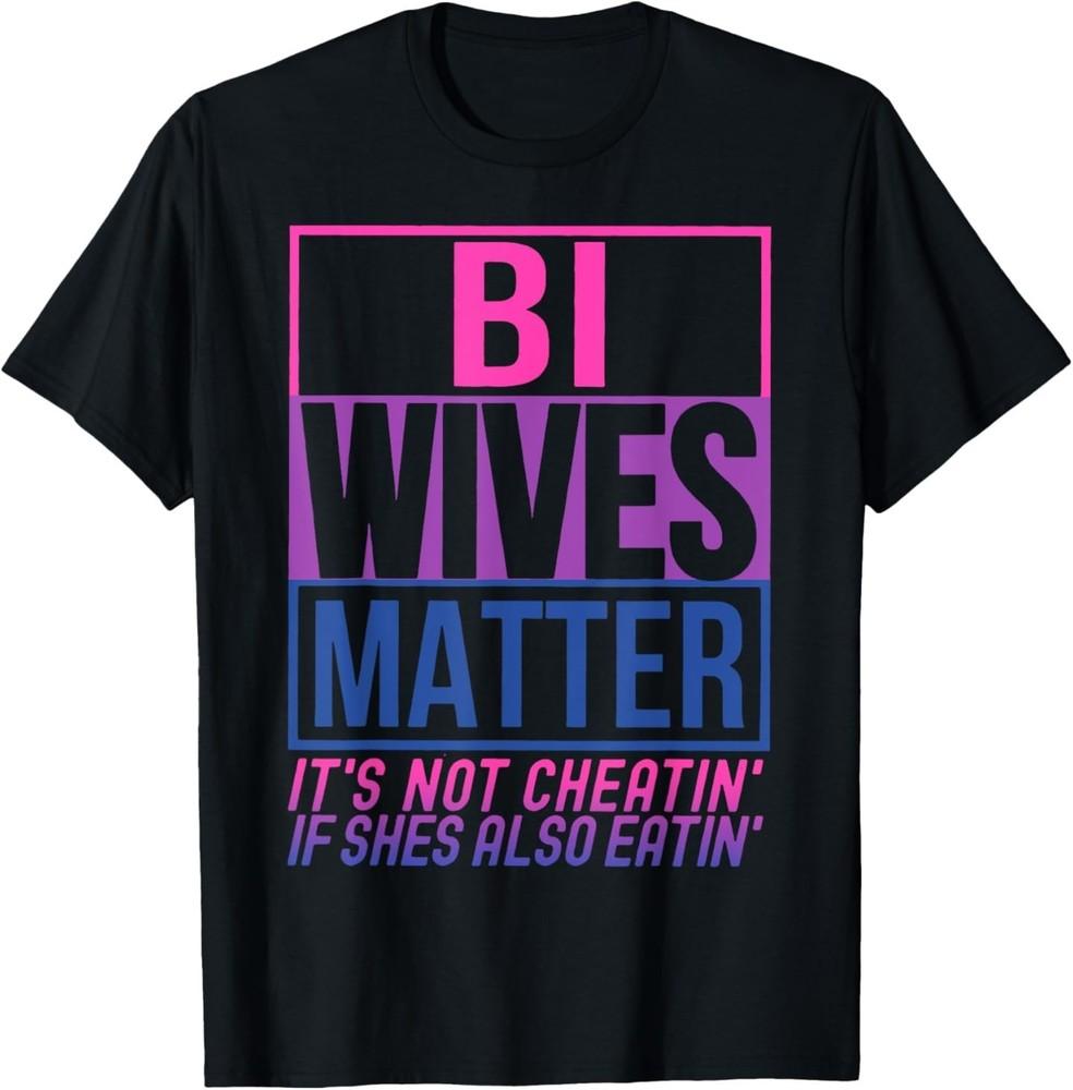 

Bi Wives Matter It s Not Cheating If She Is Also Eating T-Shirt 4XL