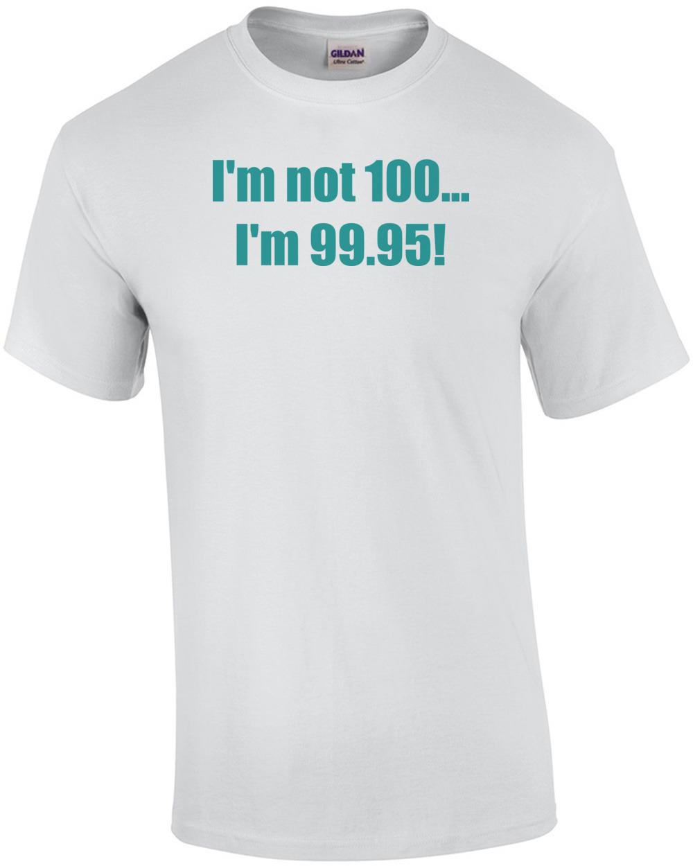 I m not 100... I m 99.95! 100th birthday Shirt Unisex T-Shirt XL