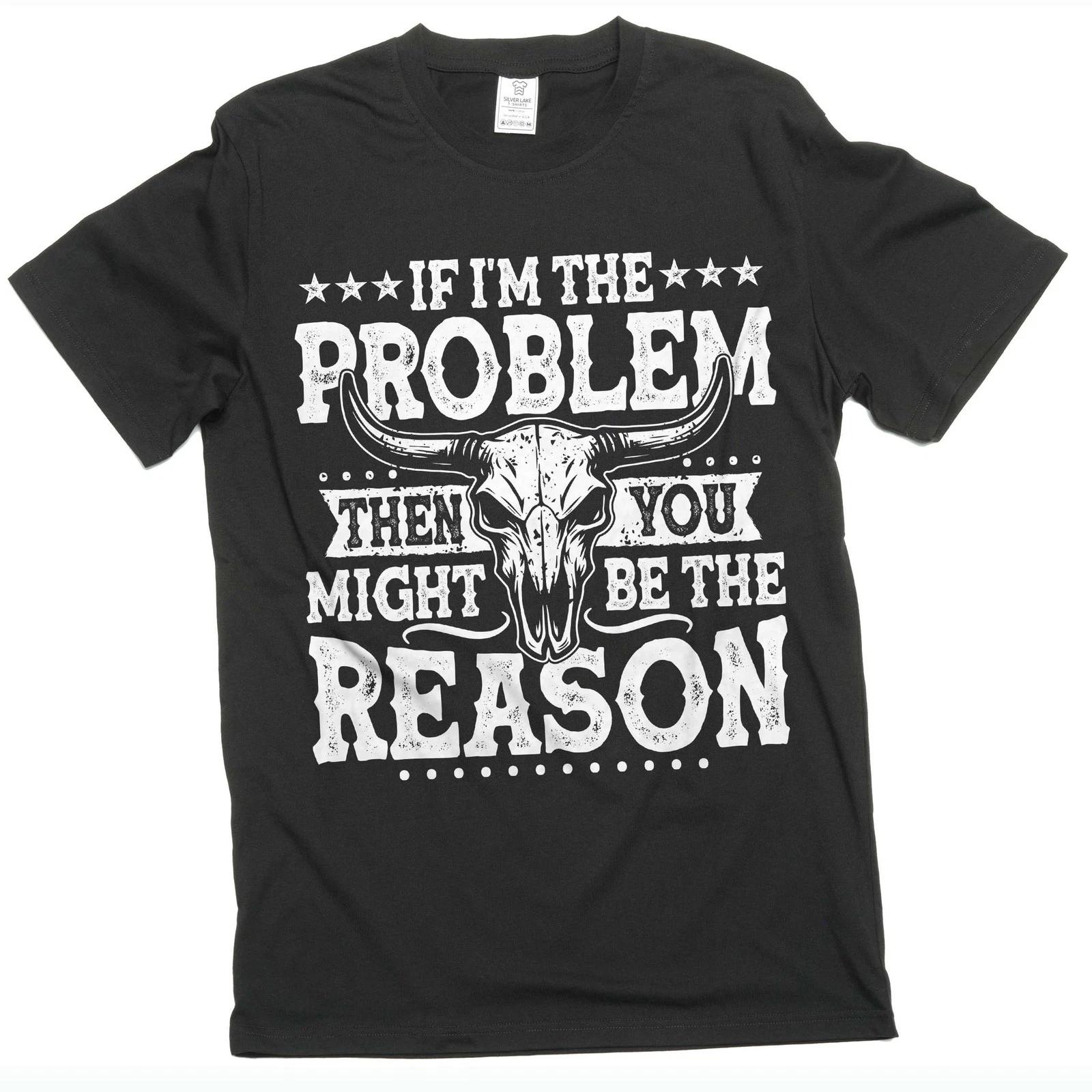 If I m The Problem Then You Might Be The Reason TShirt Western Shirt Concert Tee S