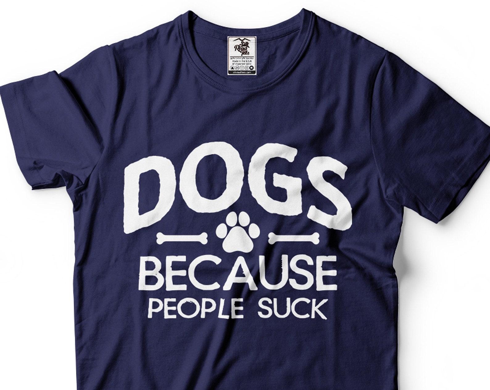 Dogs Because People Suck Shirt Dog Owner Shirt Dog Mom Shirt Dog Dad Shirt Pet Lover Gifts Funny Saying Tee Humorous Gifts Dog Shirts 3XL