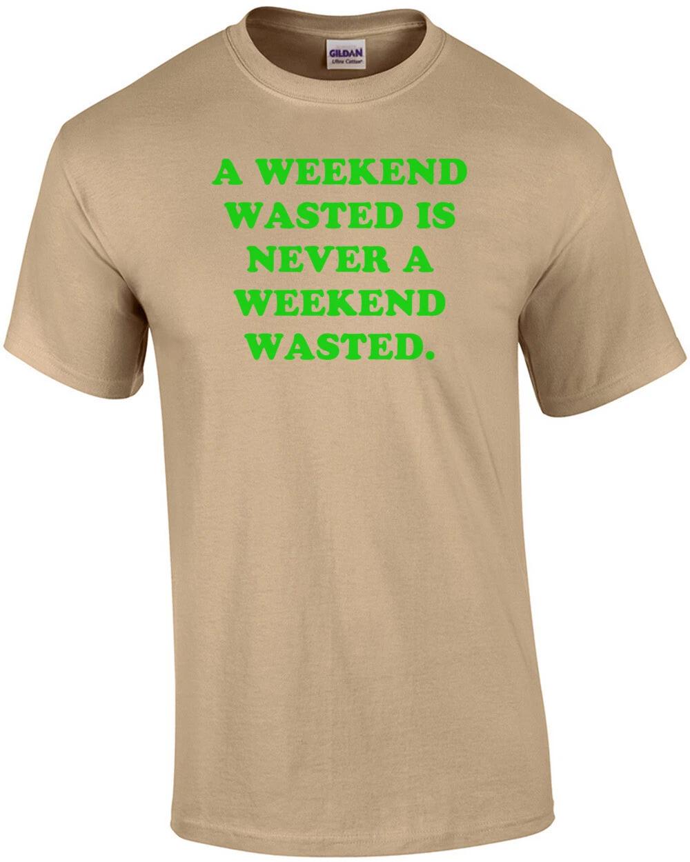 A WEEKEND WASTED IS NEVER A WEEKEND WASTED. Shirt S