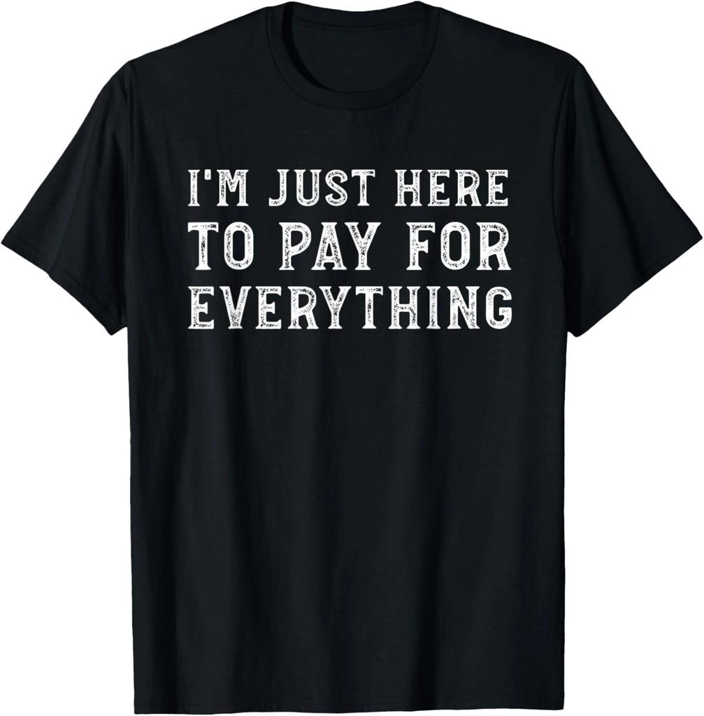 I_m Just Here To Pay For Everything Funny Mom Dad T- Shirt