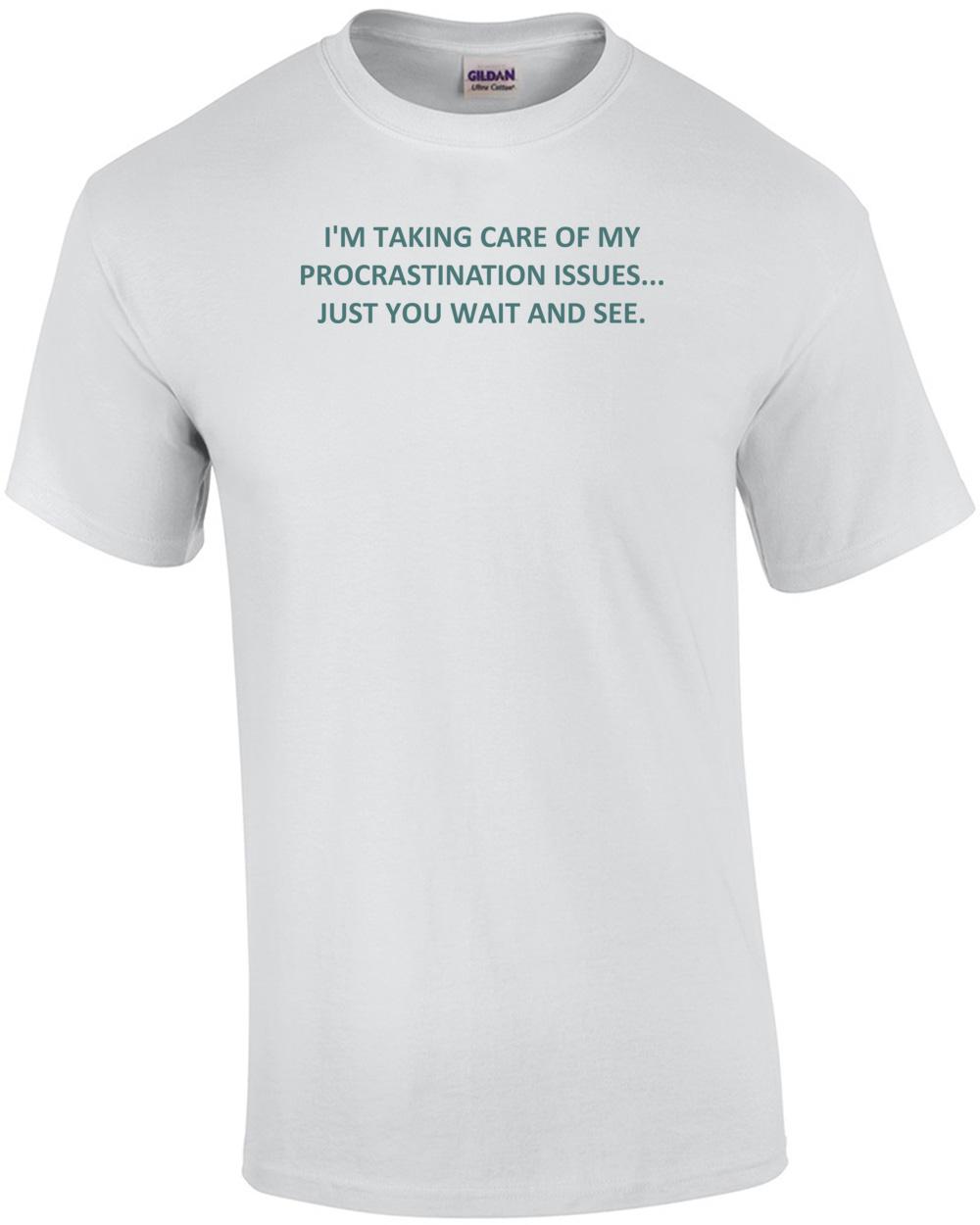 I M TAKING CARE OF MY PROCRASTINATIO wbr/ N ISSUES... JUST YOU WAIT AND SEE. Shirt Unisex T-Shirt XXXXL