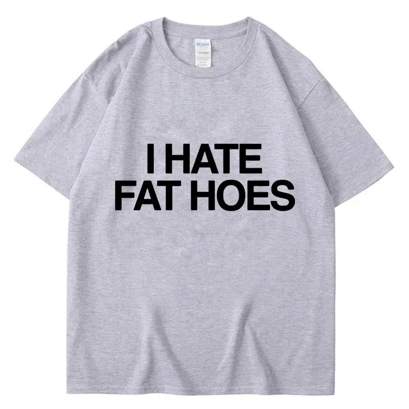 Funny I Hate Fat Hoes Letter Print T Shirt Men Women Fashion Tshirt Summer Casual Soft Cotton Oversized Short Sleeve Streetwear