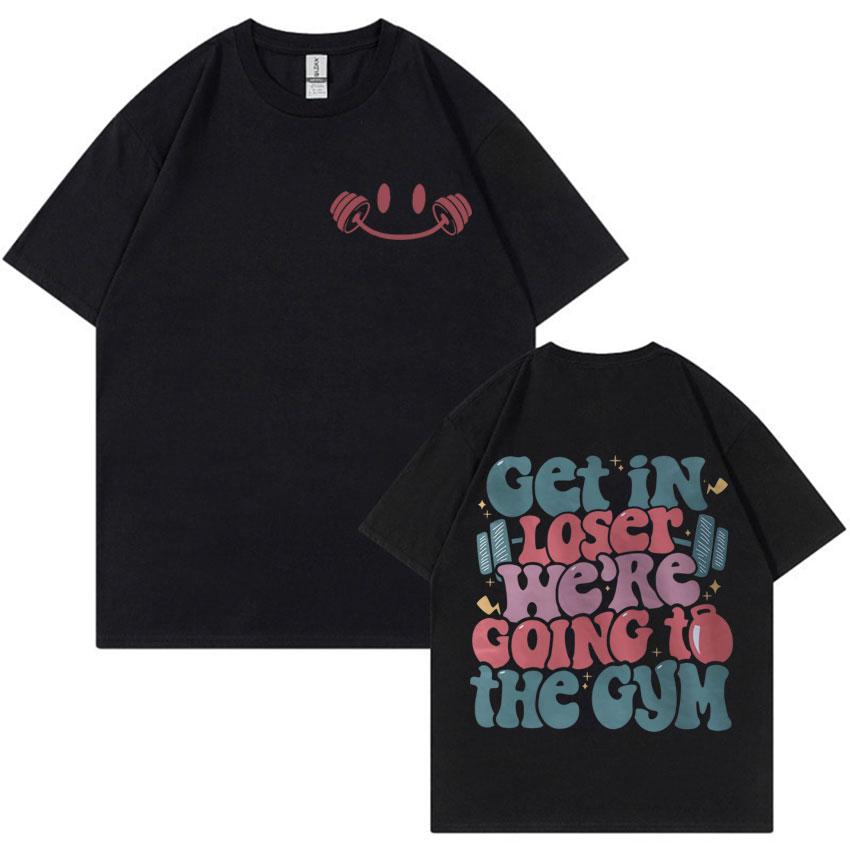Get in Loser Were Going To The Gym Tshirt Funny Workout Muscle Mommy Meme Tshirts Men Women Fashion Casual 100 Cotton T Shirt