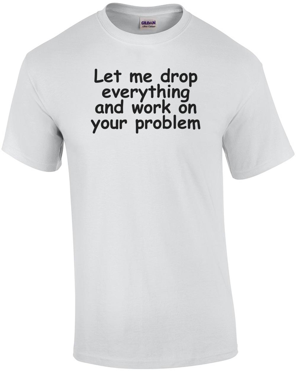 Let Me Drop Everything Shirt Unisex T-Shirt XL