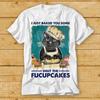 I Just Baked You Some Shut The Fucupcakes Funny Black Cat T Shirt Gift Top 2222