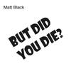 Car Sticker But DID You Die Funny Graphics Vinyl Bumper Sticker Window Decor Decal SUV Truck Van Auto DIY Decoration Accessories