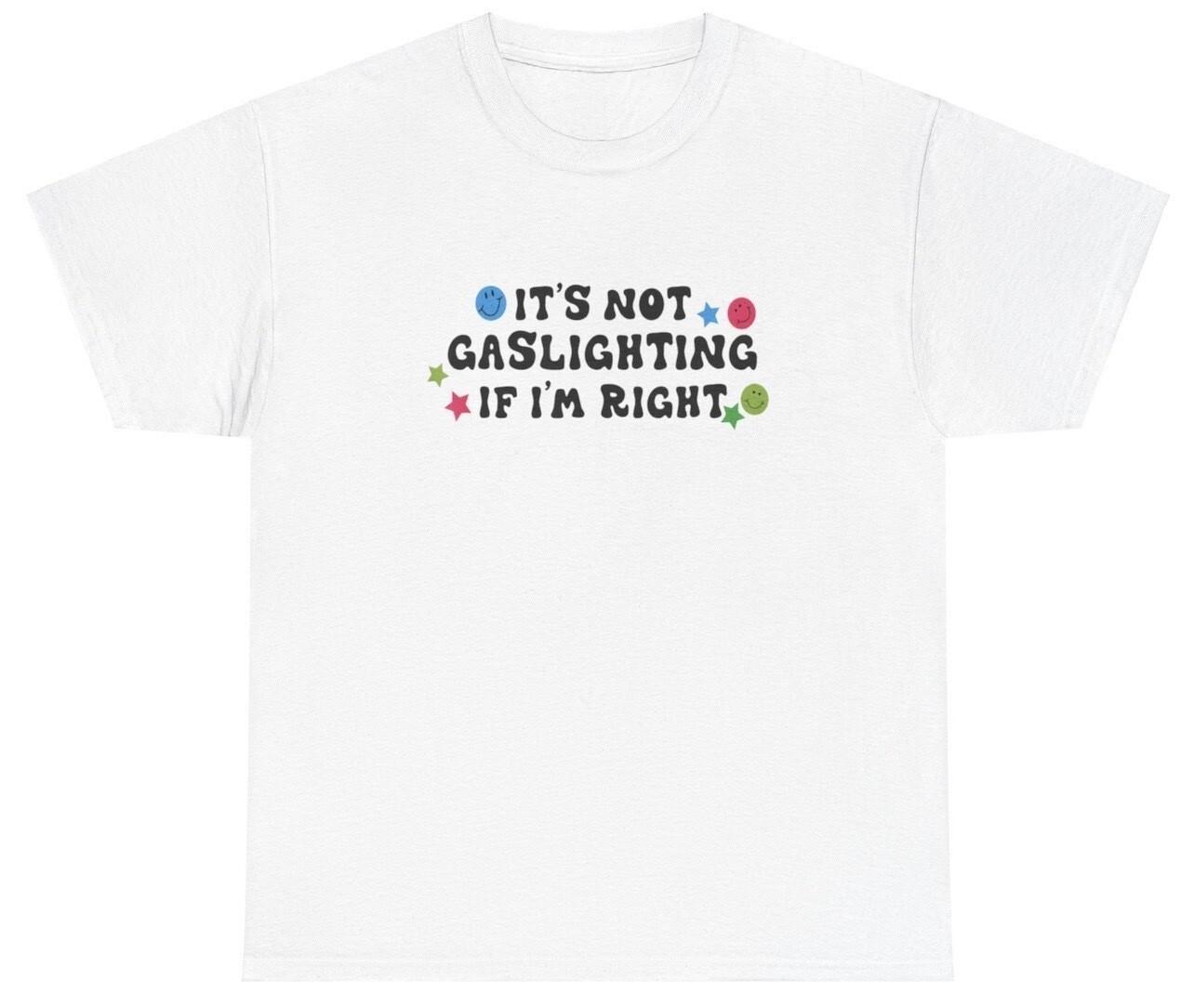 It s Not Gaslighting If I m Right T Shirt Funny Ironic Meme Gaslight Gift Tee XXL