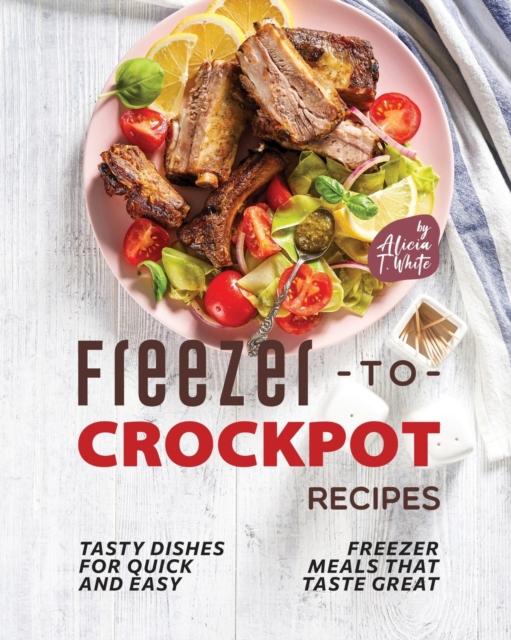 The Freezer-to-Crockpot Recipes : Tasty Dishes for Quick and Easy Freezer Meals That Taste Great Book