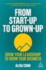 The From Start-Up To Grown-Up : Grow Your Leadership To Grow Your Business Book