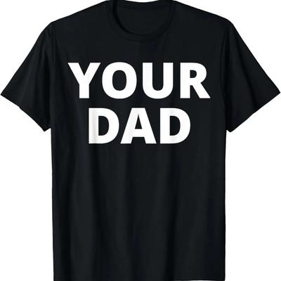 Your Dad - Funny T-Shirt