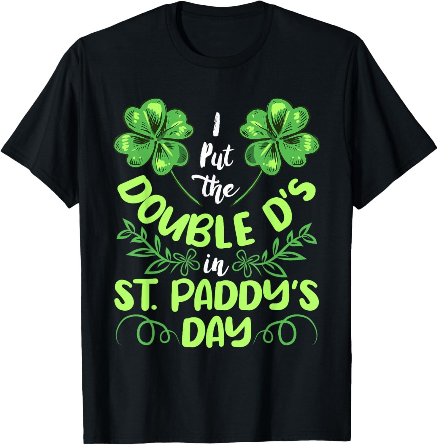 I put the double D s in St. Paddy s Day St Patrick s Day T-Shirt S