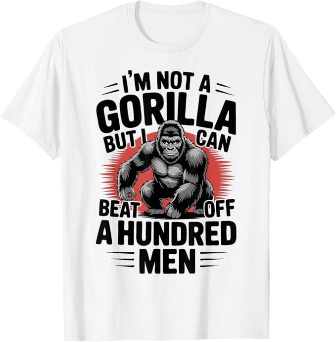 Not A Gorilla But I Can Beat Off 100 Men Funny T-Shirt