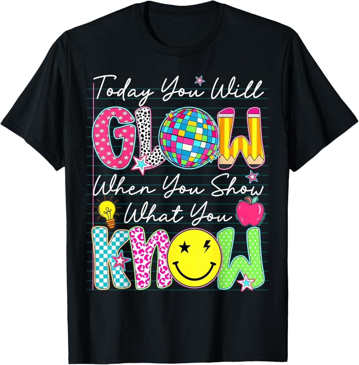 Today You Will Glow When You Show What You Know Test Day Gift Unisex T-Shirt S