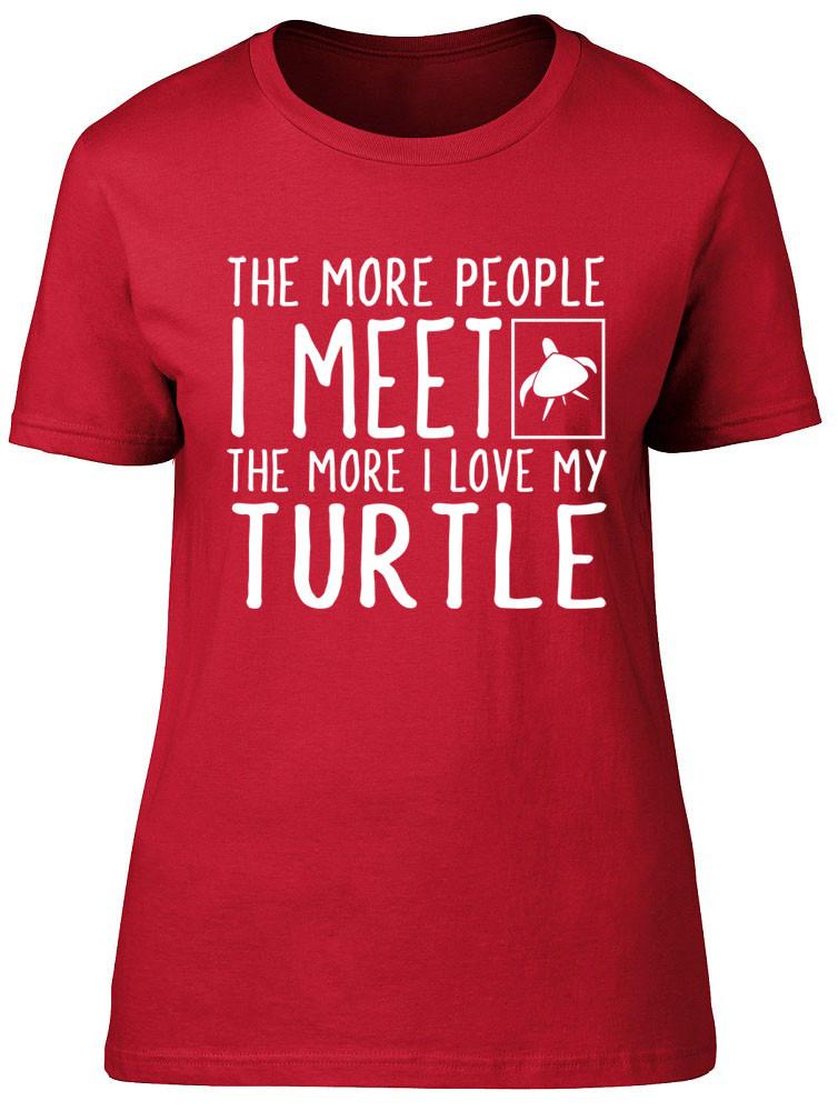 The More People I Meet the More I Love my Turtle Unisexs Ladies Fitted TShirt 2XL