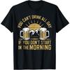 You Can't Drink All Day If You Don't Start In The Morning T-Shirt
