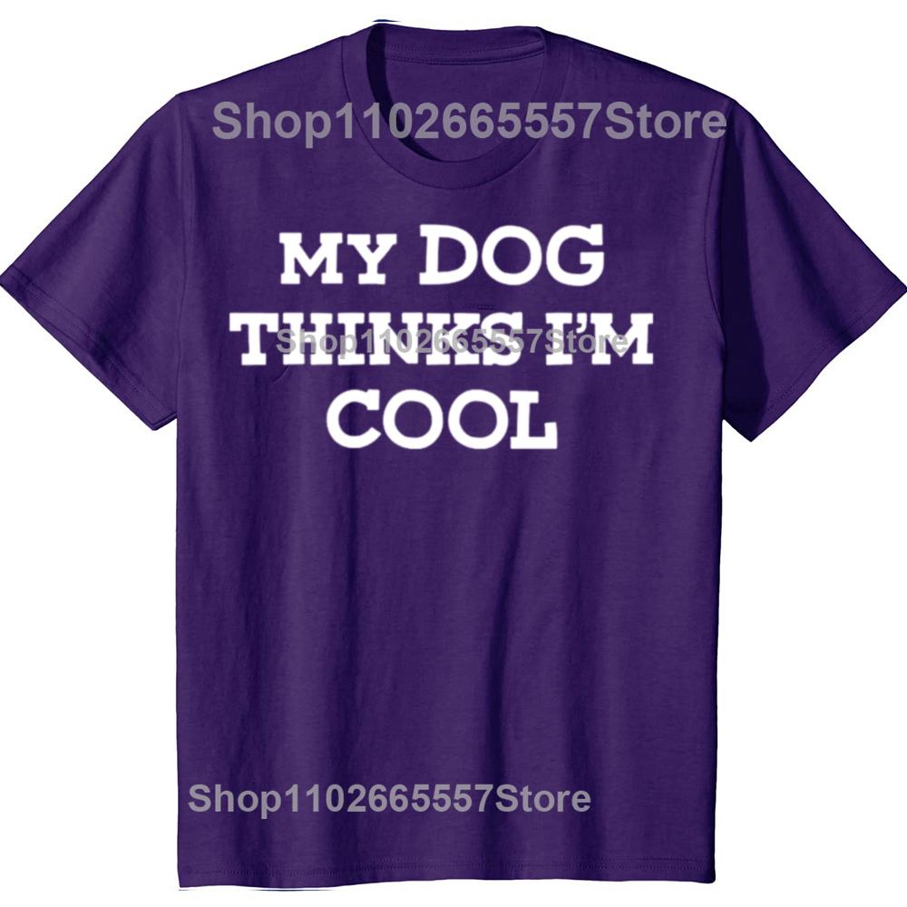 My Dog Thinks Im Cool Adult Humor Novelty Sarcastic T Shirts Graphic Streetwear Short Sleeve Birthday Gifts Summer Tshirt