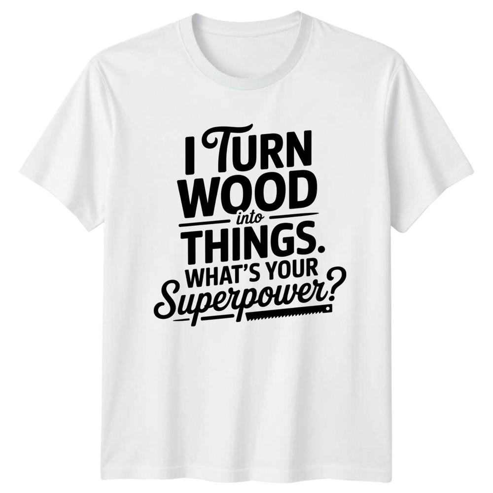 I Turn Wood Into Things Unisexs TShirt Carpentry Woodworking Fathers Day S