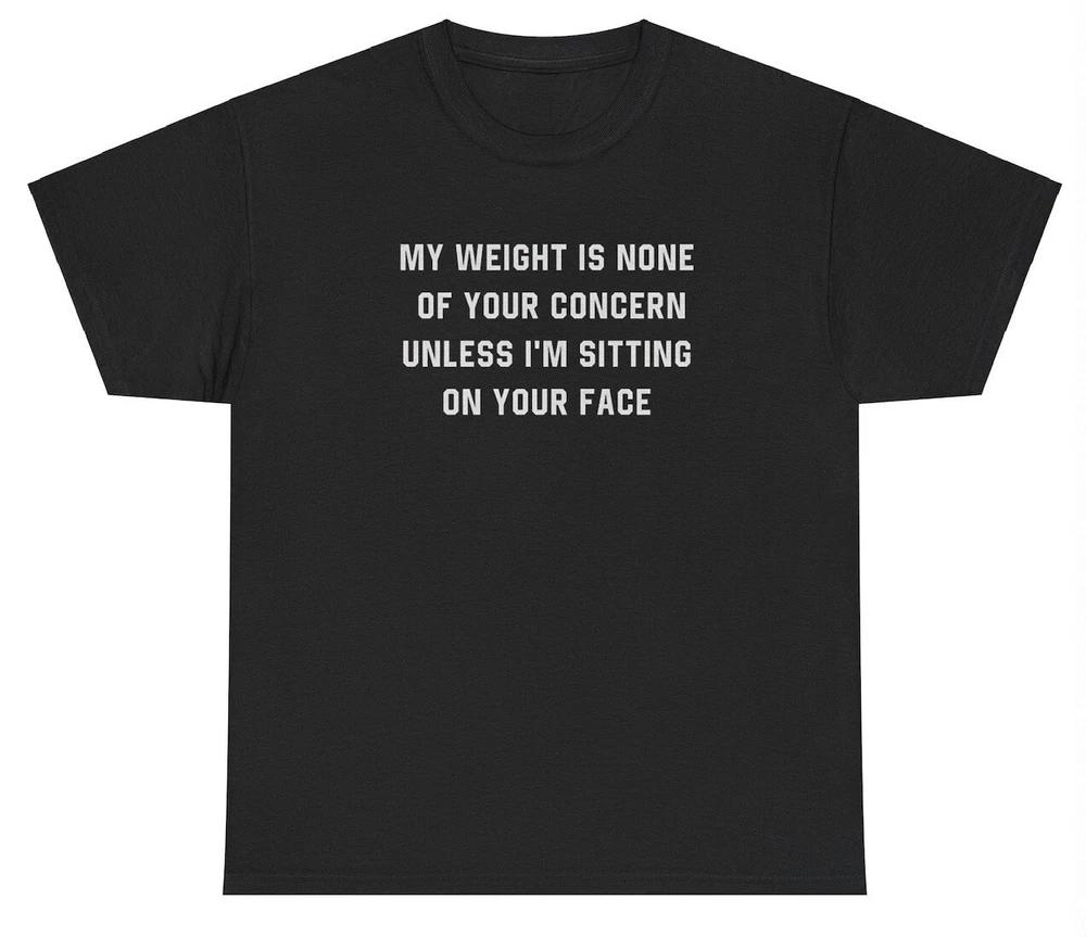 Weight Is None Of Your Concern T Shirt Funny Silly Plus Size Sex Joke Meme Tee S