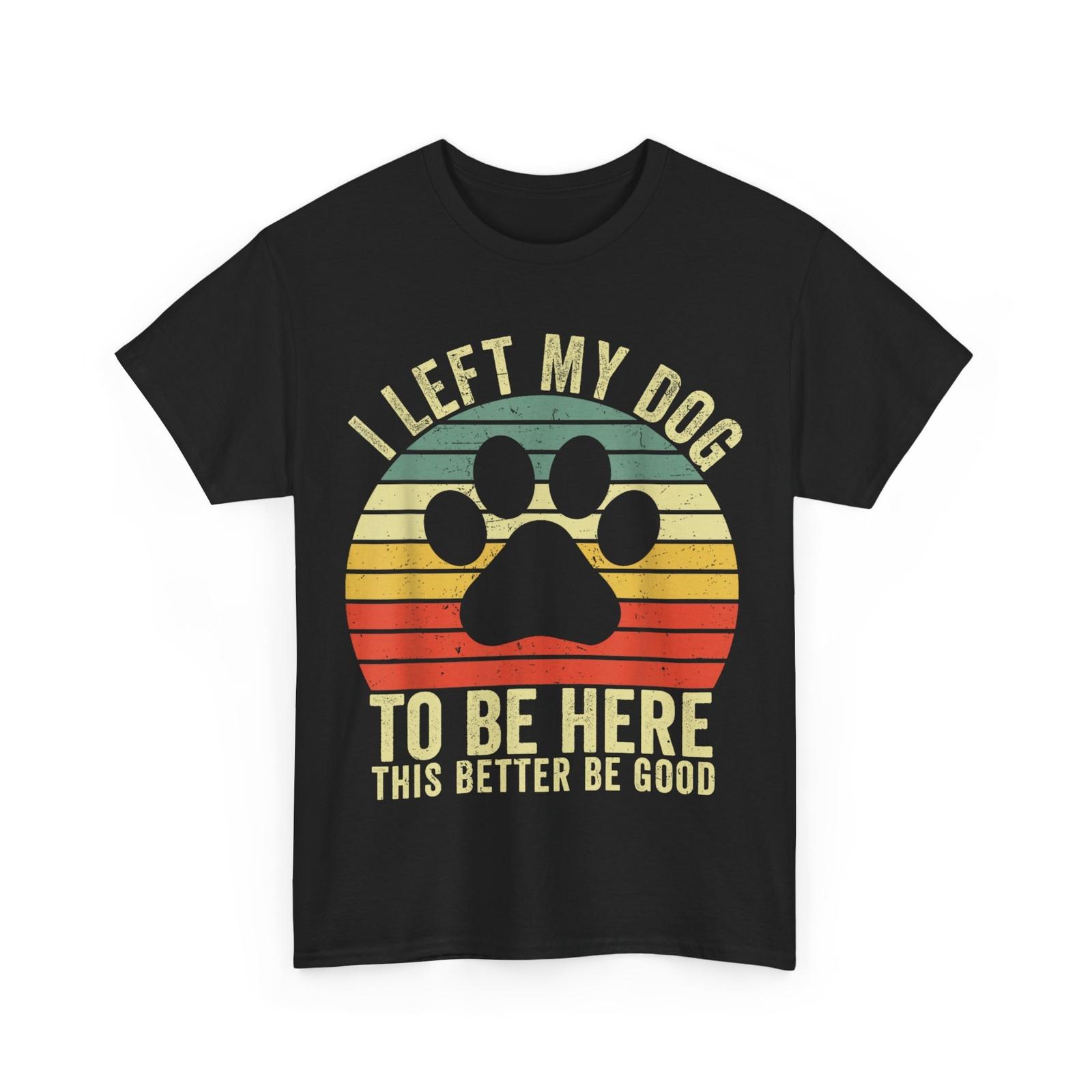 I Left My Dog To Be Here This Better Be Good Vintage Dog T-Shirt Mens Womens Tees Top 3XL