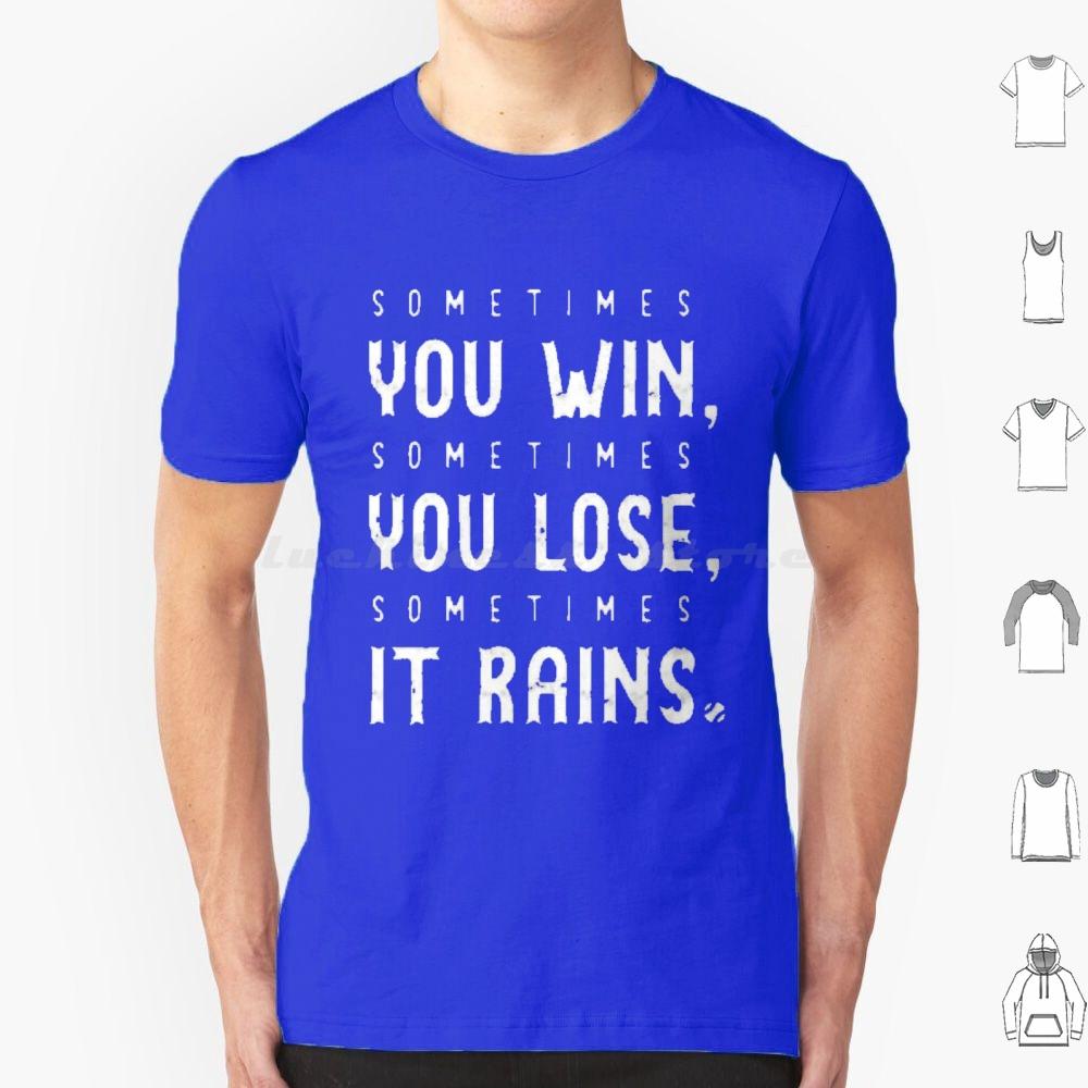 Sometimes You Win Sometimes You Lose  Sometimes It Rains T Shirt Men Women Kids 6xl Sometimes You Win Sometimes You Lose S