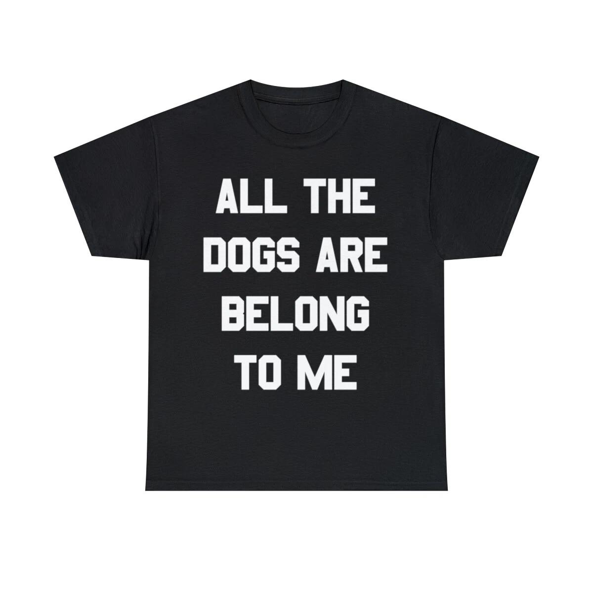 All The Dogs Are Belong To Me Graphic Tee Shirt, S-5XL 4XL
